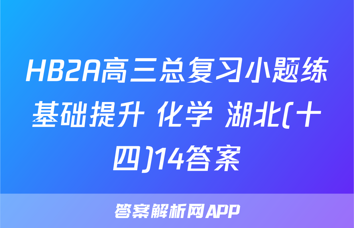 HB2A高三总复习小题练基础提升 化学 湖北(十四)14答案
