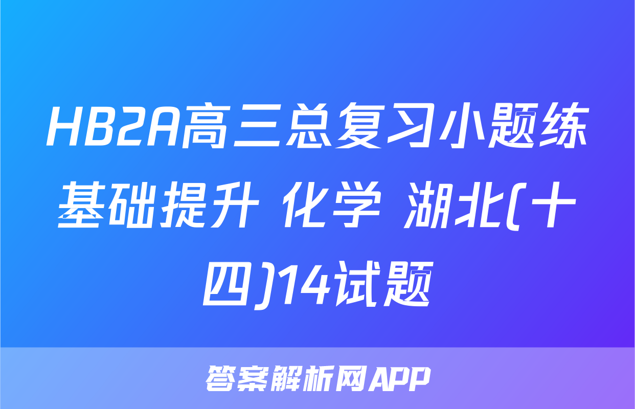 HB2A高三总复习小题练基础提升 化学 湖北(十四)14试题