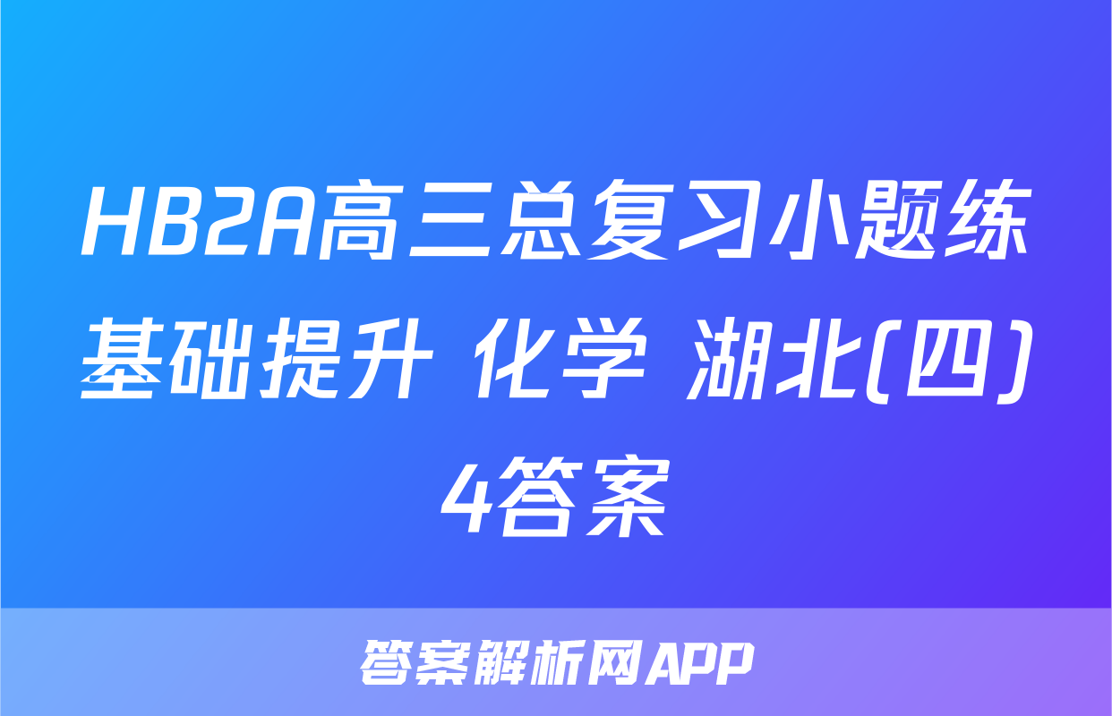 HB2A高三总复习小题练基础提升 化学 湖北(四)4答案