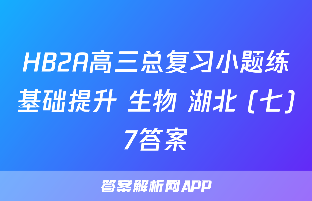 HB2A高三总复习小题练基础提升 生物 湖北 (七)7答案