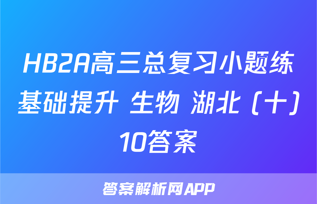 HB2A高三总复习小题练基础提升 生物 湖北 (十)10答案