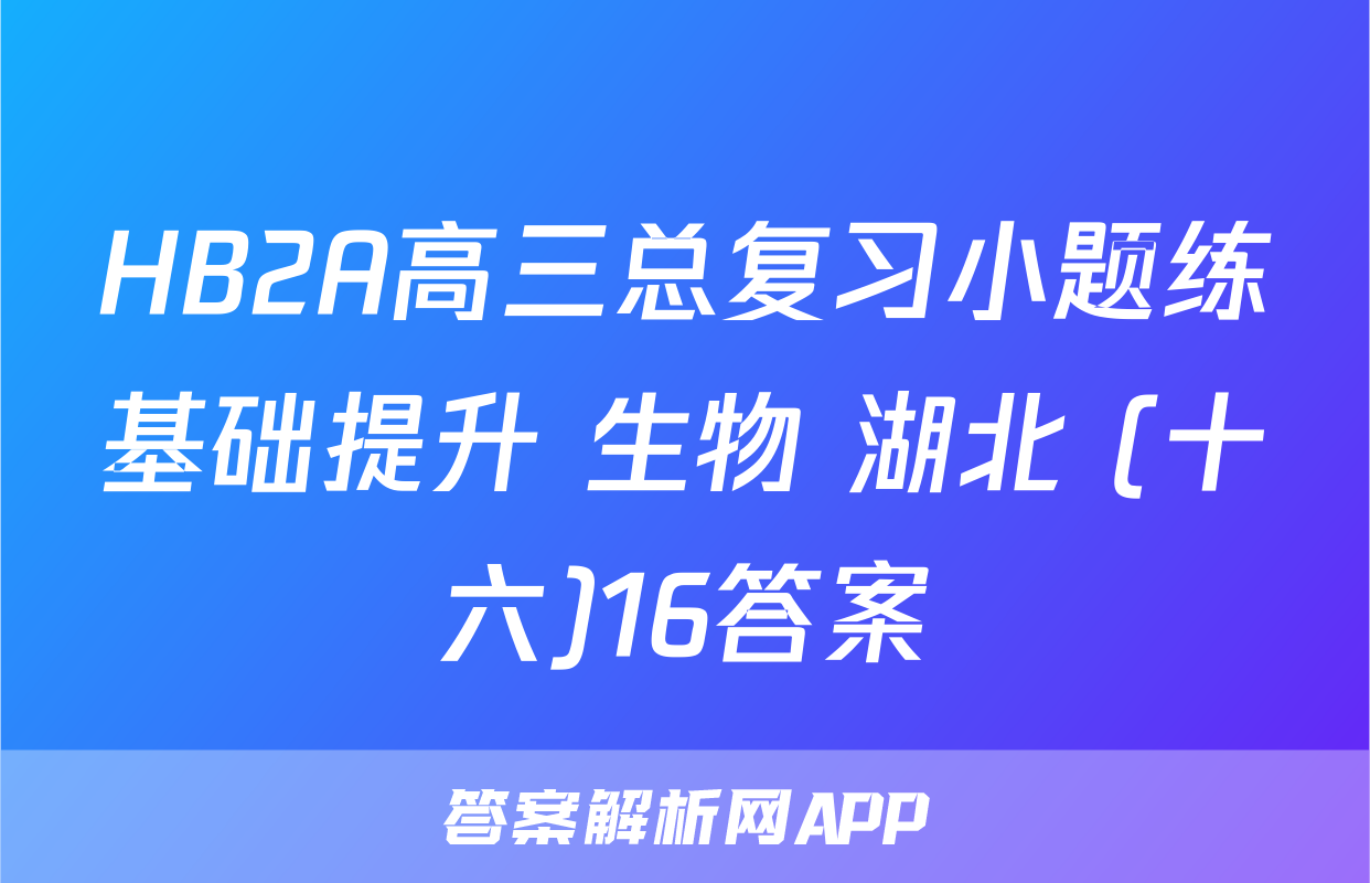 HB2A高三总复习小题练基础提升 生物 湖北 (十六)16答案