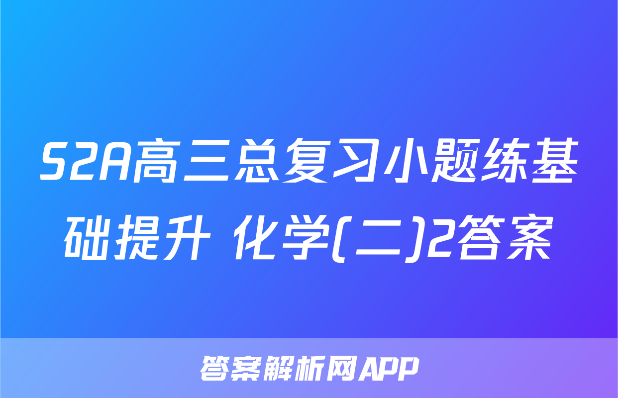 S2A高三总复习小题练基础提升 化学(二)2答案