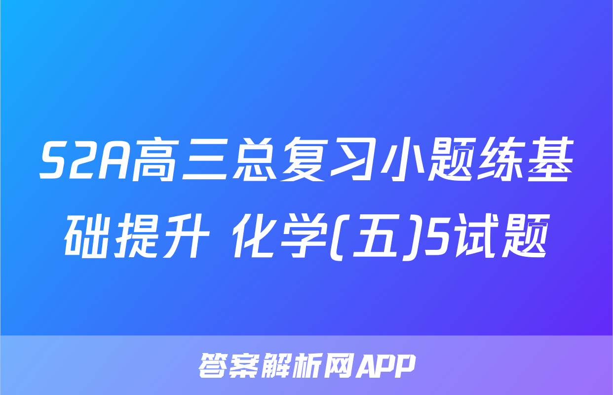 S2A高三总复习小题练基础提升 化学(五)5试题
