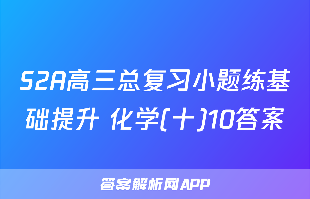 S2A高三总复习小题练基础提升 化学(十)10答案