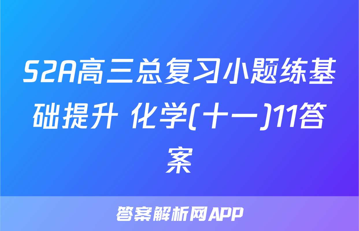 S2A高三总复习小题练基础提升 化学(十一)11答案