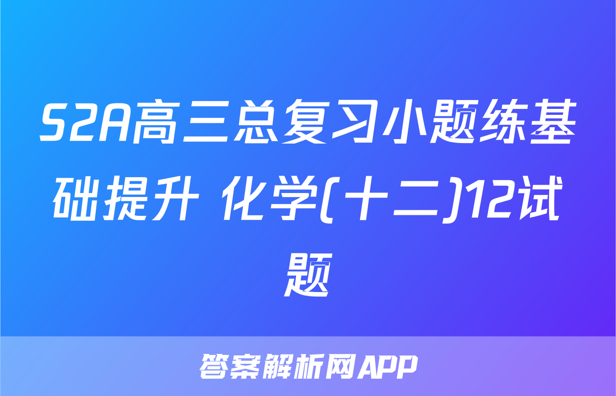 S2A高三总复习小题练基础提升 化学(十二)12试题
