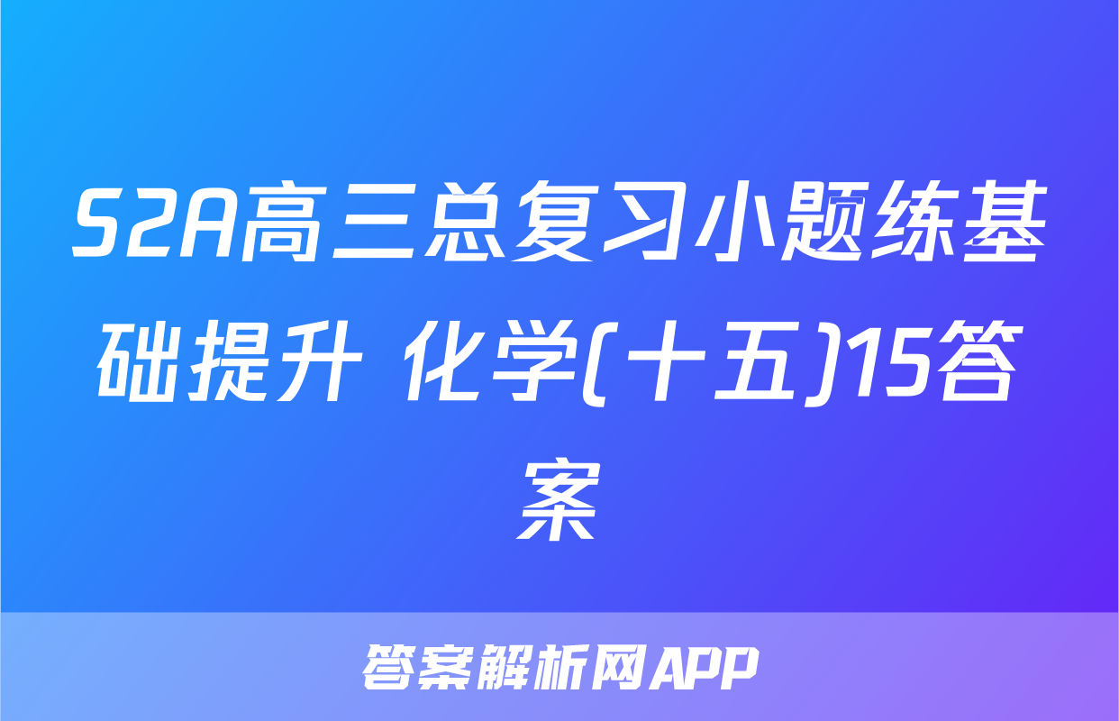 S2A高三总复习小题练基础提升 化学(十五)15答案