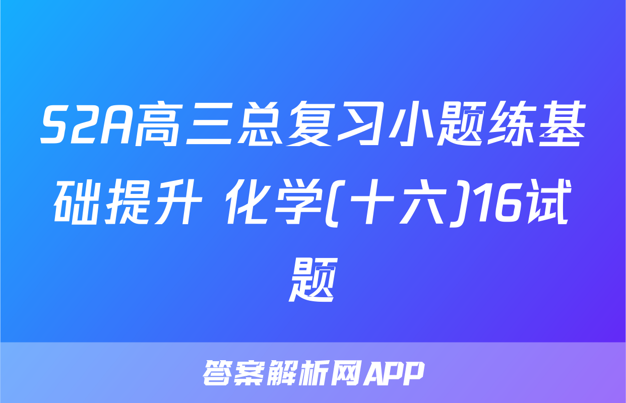 S2A高三总复习小题练基础提升 化学(十六)16试题