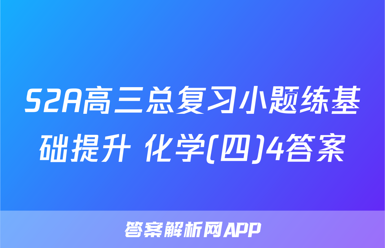S2A高三总复习小题练基础提升 化学(四)4答案