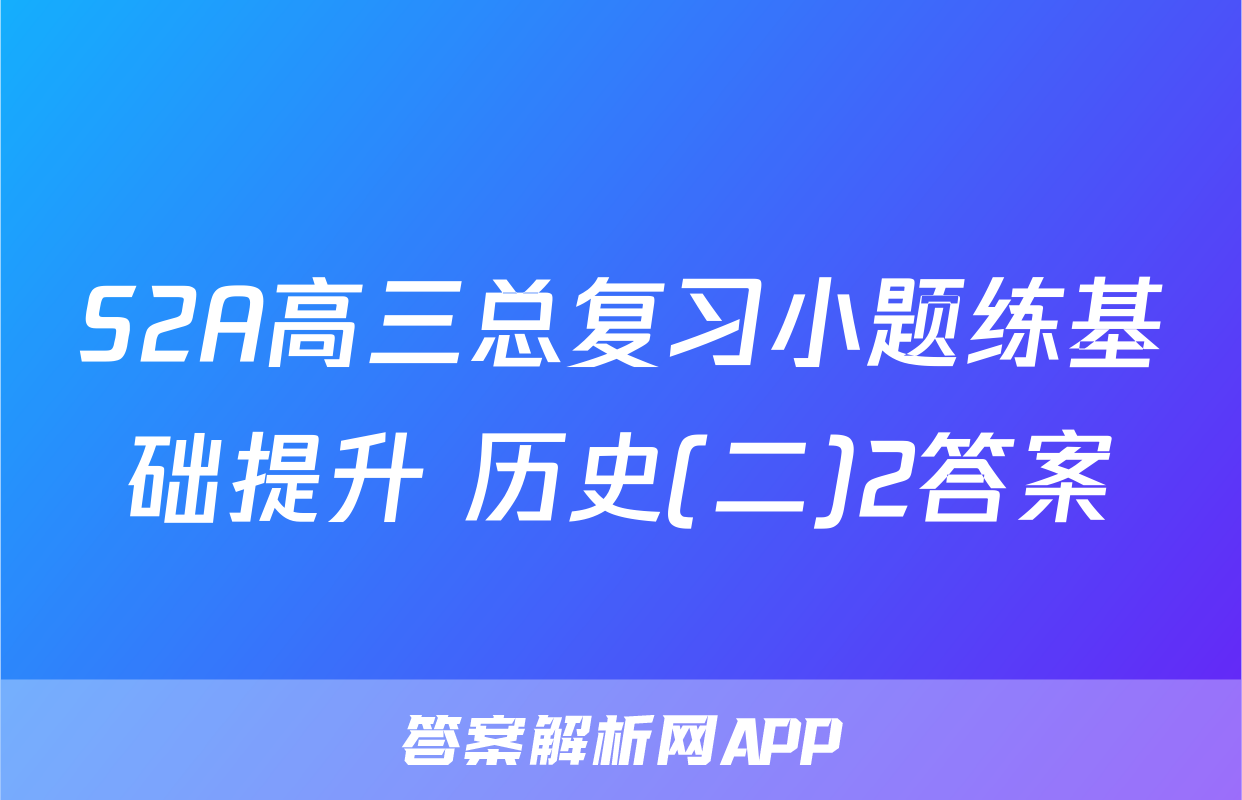 S2A高三总复习小题练基础提升 历史(二)2答案