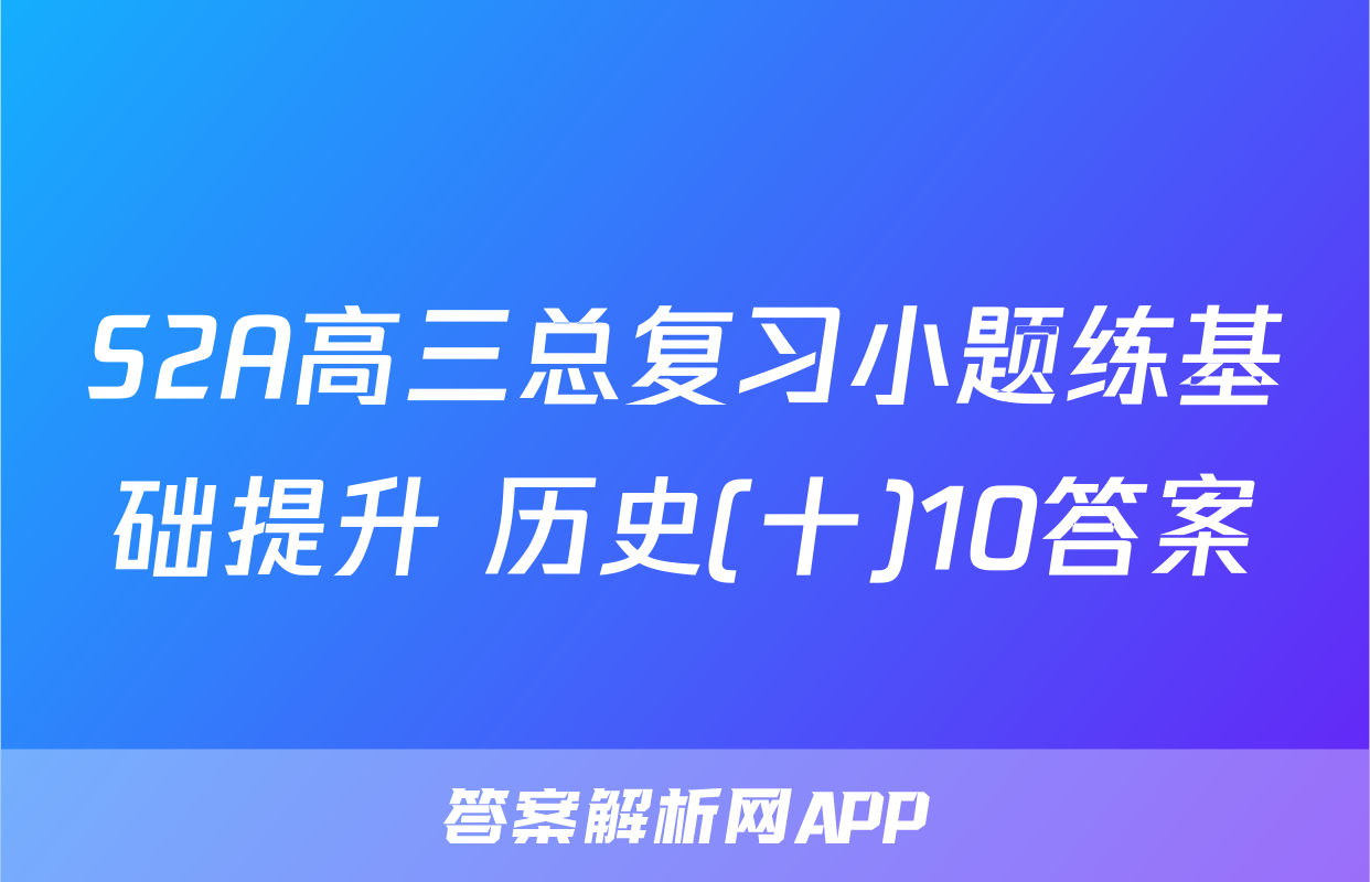 S2A高三总复习小题练基础提升 历史(十)10答案