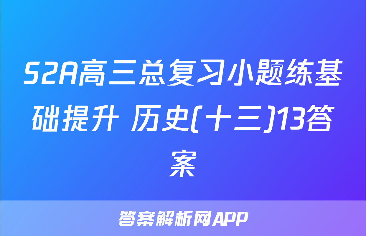 S2A高三总复习小题练基础提升 历史(十三)13答案