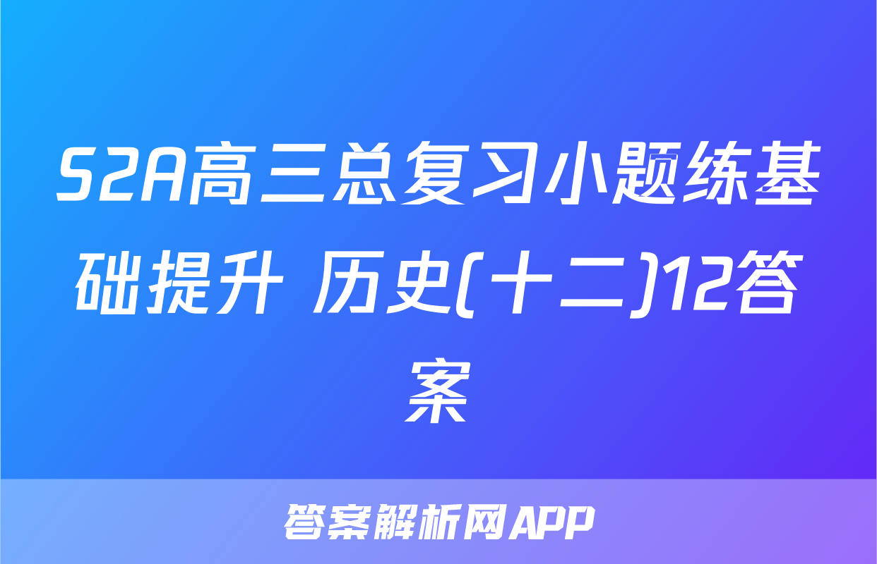 S2A高三总复习小题练基础提升 历史(十二)12答案
