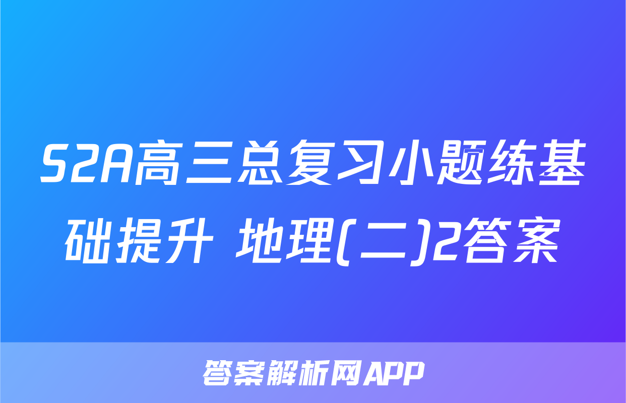 S2A高三总复习小题练基础提升 地理(二)2答案