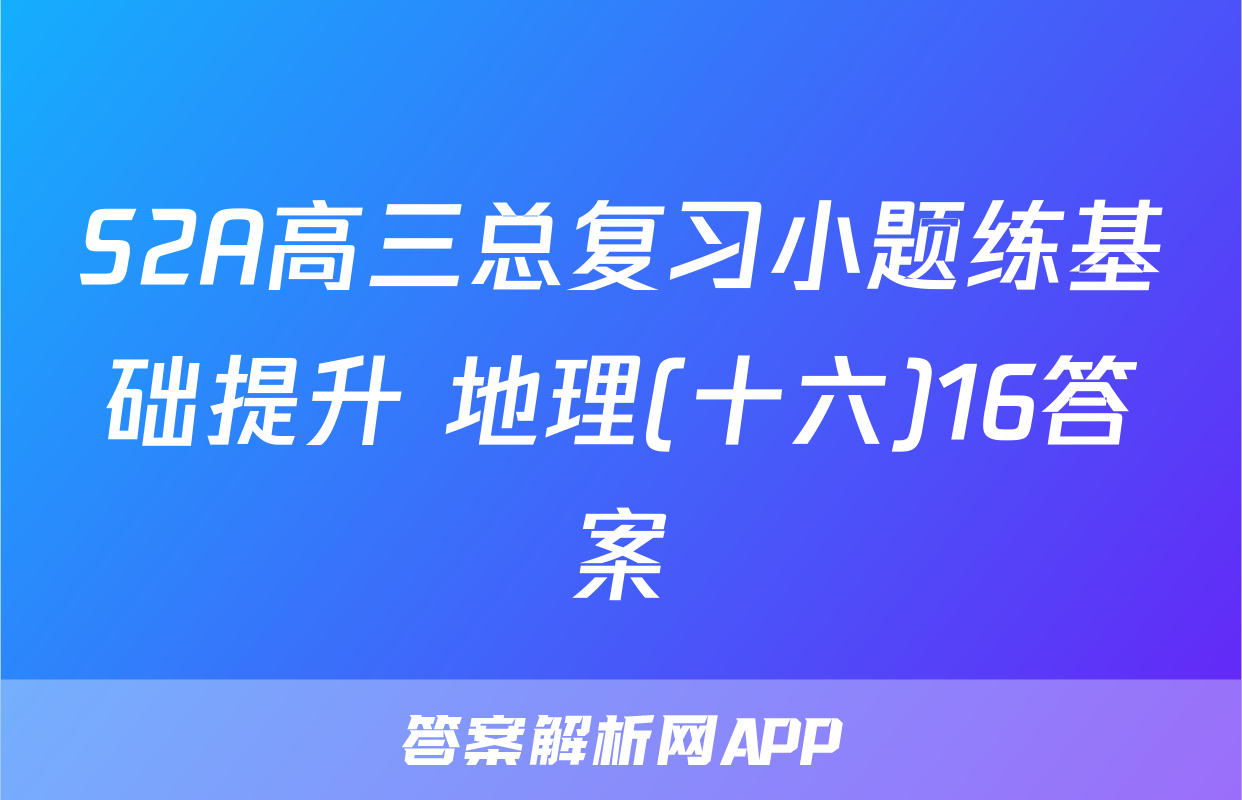 S2A高三总复习小题练基础提升 地理(十六)16答案