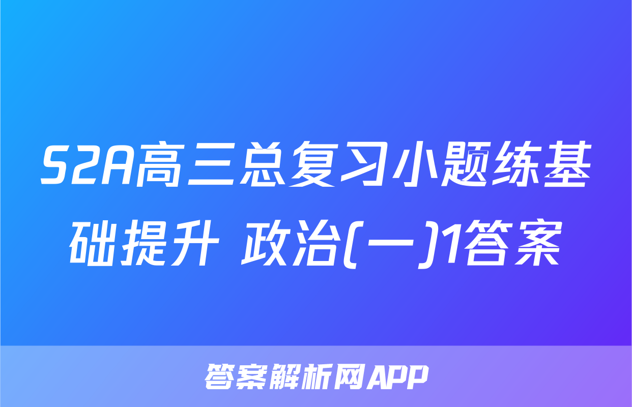 S2A高三总复习小题练基础提升 政治(一)1答案