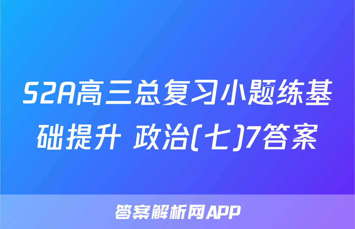 S2A高三总复习小题练基础提升 政治(七)7答案