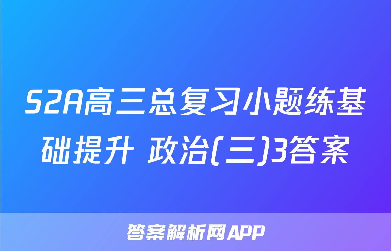 S2A高三总复习小题练基础提升 政治(三)3答案