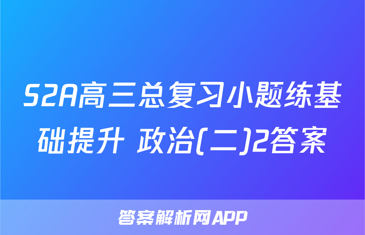 S2A高三总复习小题练基础提升 政治(二)2答案