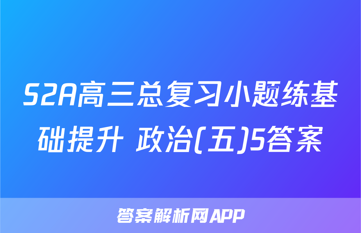 S2A高三总复习小题练基础提升 政治(五)5答案
