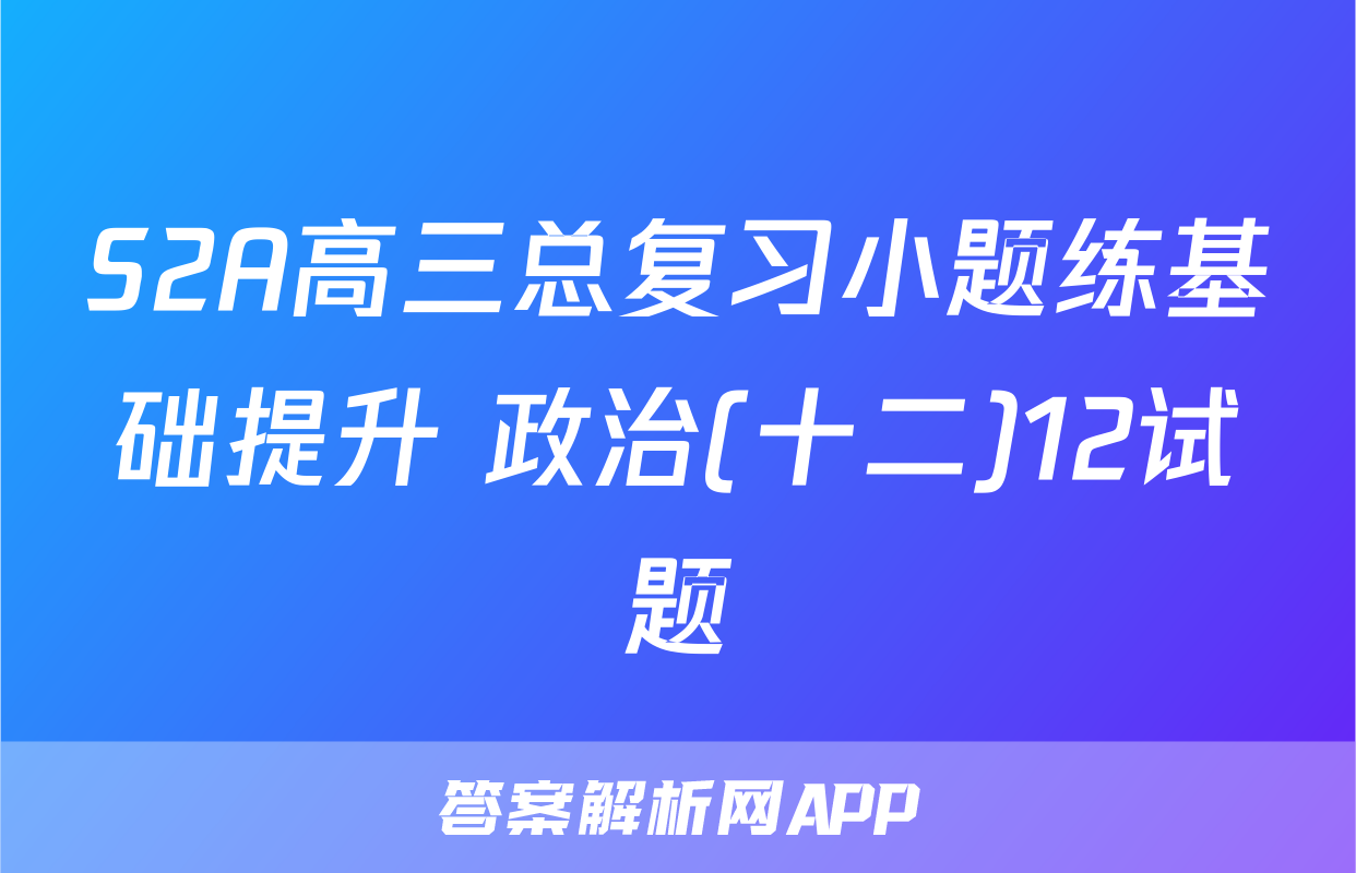 S2A高三总复习小题练基础提升 政治(十二)12试题