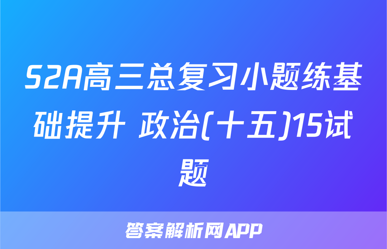 S2A高三总复习小题练基础提升 政治(十五)15试题