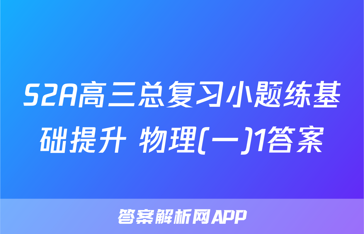S2A高三总复习小题练基础提升 物理(一)1答案