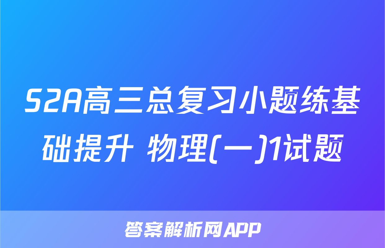 S2A高三总复习小题练基础提升 物理(一)1试题