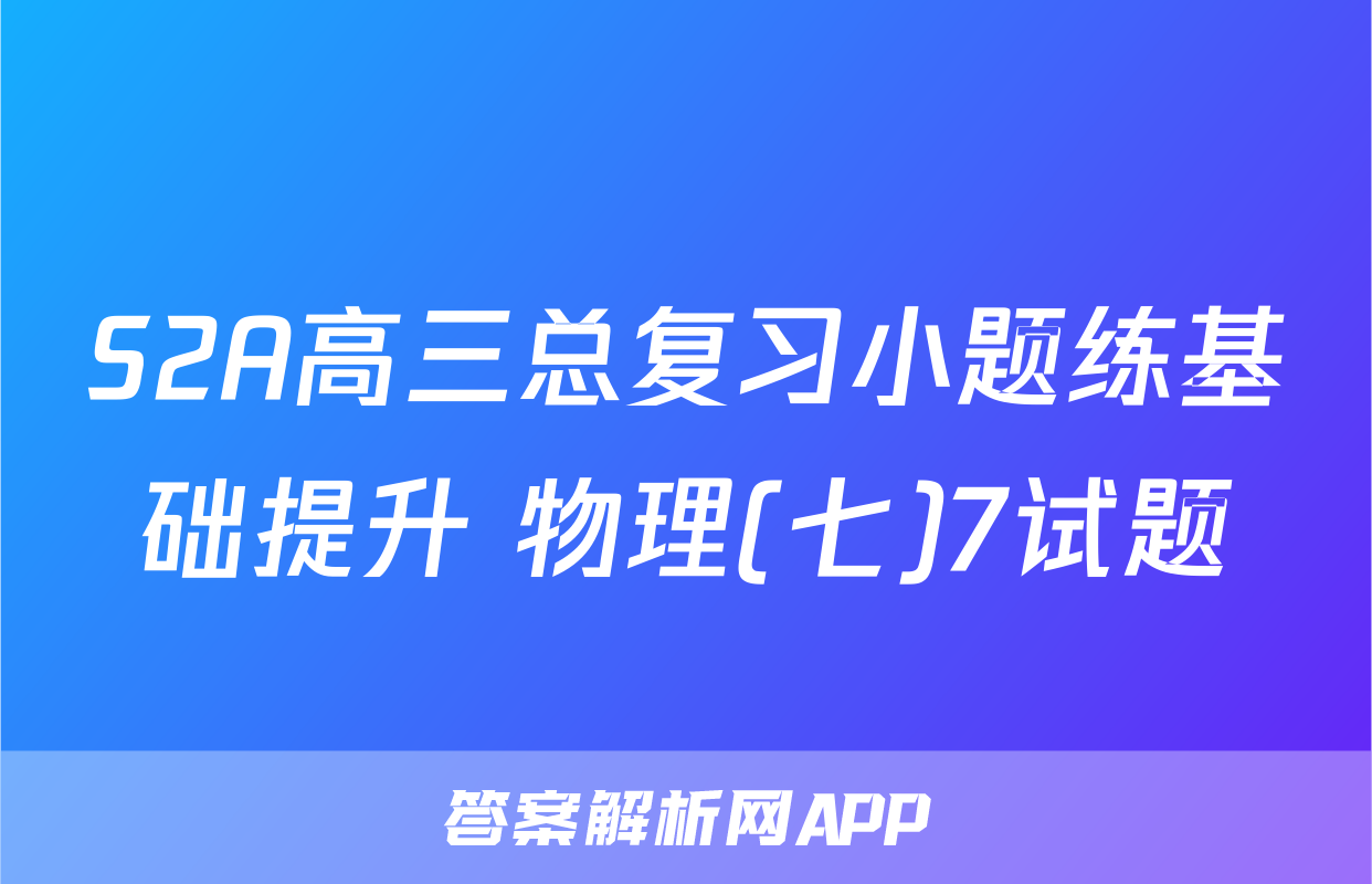 S2A高三总复习小题练基础提升 物理(七)7试题