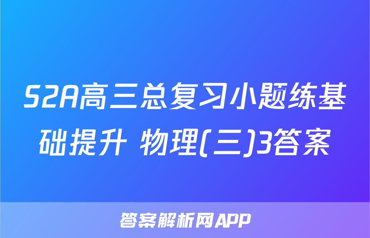 S2A高三总复习小题练基础提升 物理(三)3答案