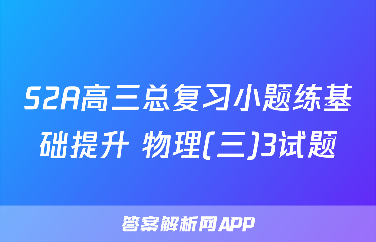 S2A高三总复习小题练基础提升 物理(三)3试题