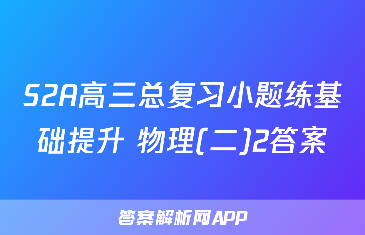 S2A高三总复习小题练基础提升 物理(二)2答案