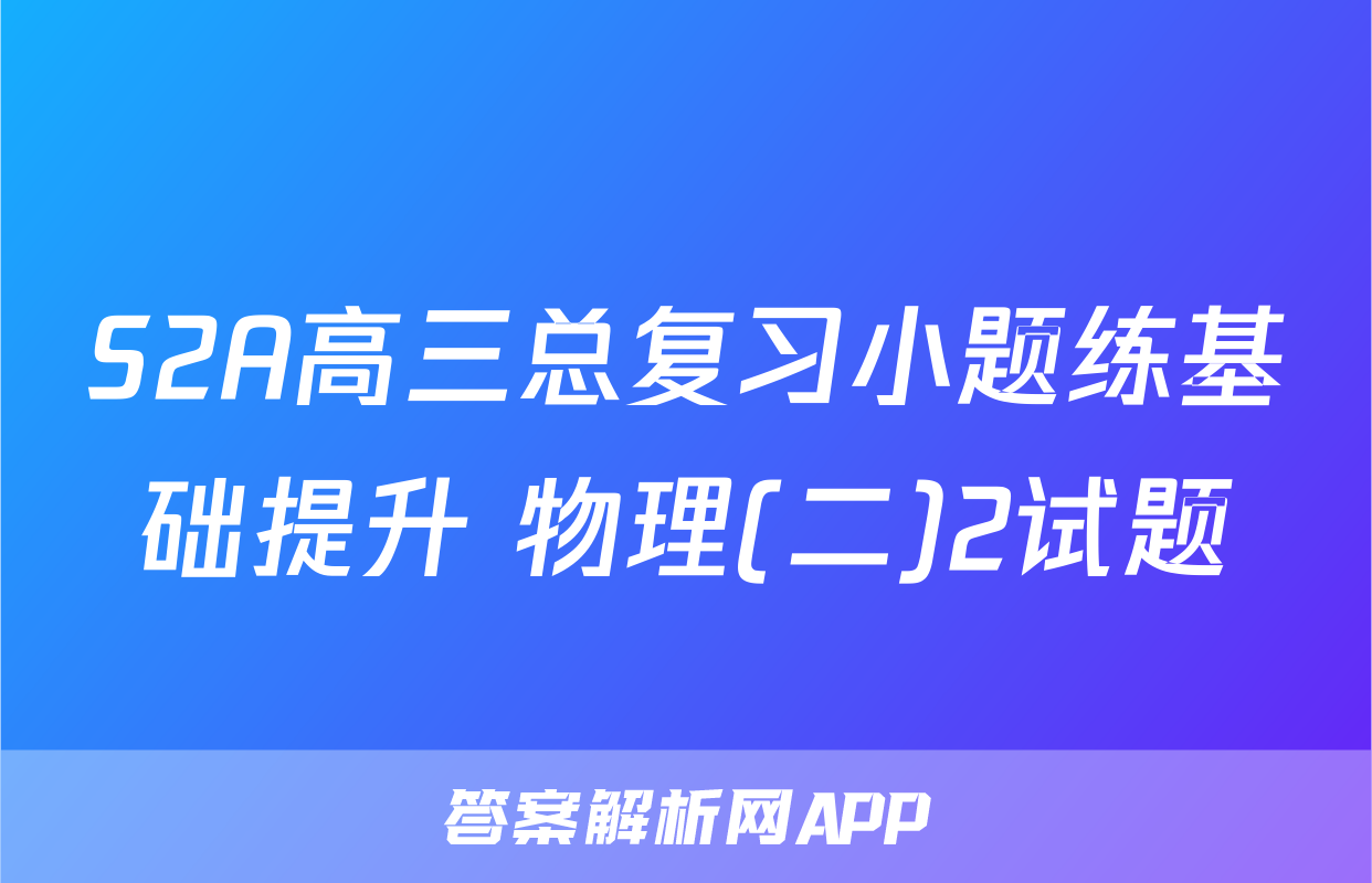 S2A高三总复习小题练基础提升 物理(二)2试题