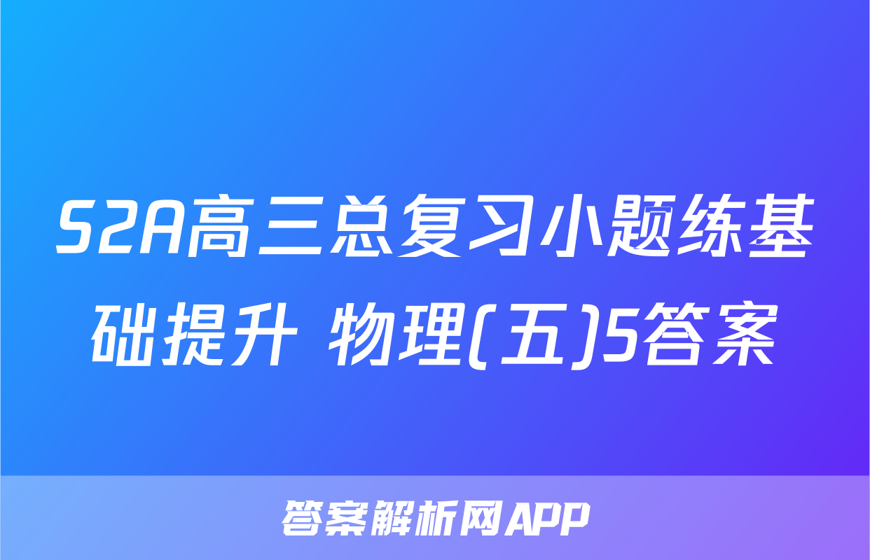 S2A高三总复习小题练基础提升 物理(五)5答案