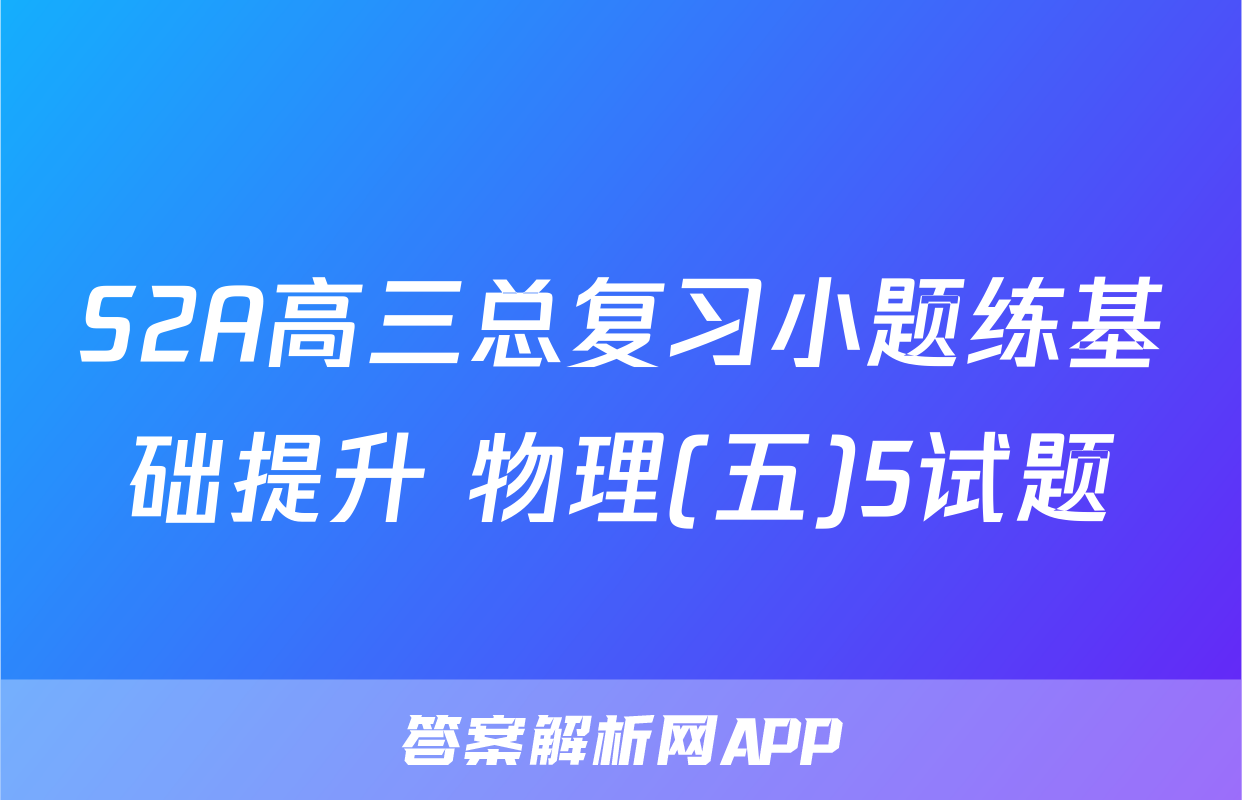 S2A高三总复习小题练基础提升 物理(五)5试题