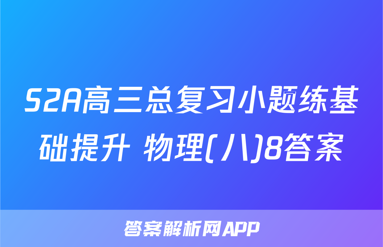 S2A高三总复习小题练基础提升 物理(八)8答案