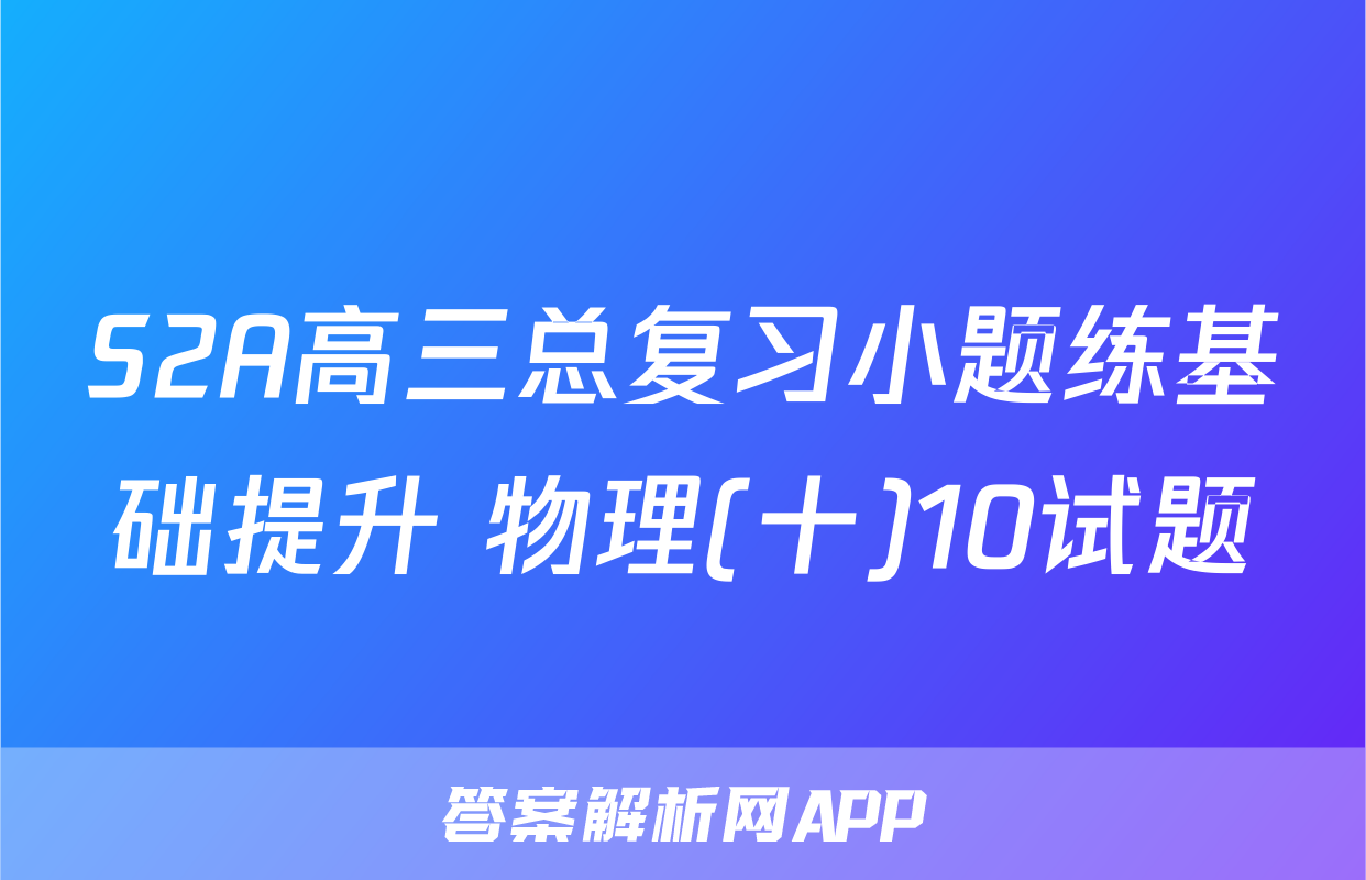 S2A高三总复习小题练基础提升 物理(十)10试题