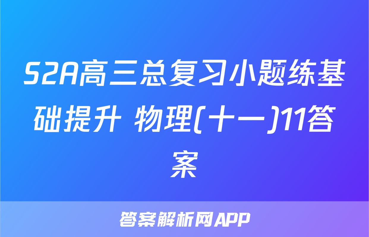 S2A高三总复习小题练基础提升 物理(十一)11答案