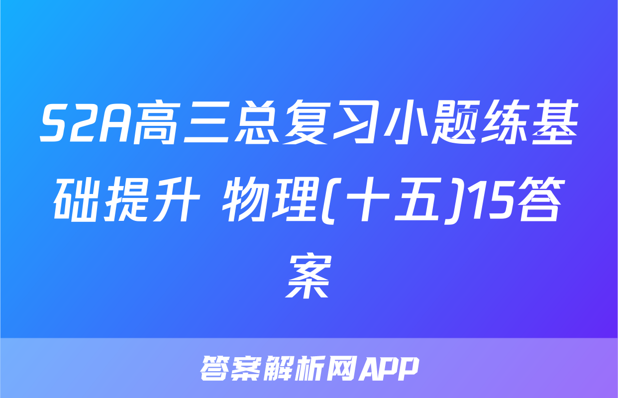 S2A高三总复习小题练基础提升 物理(十五)15答案