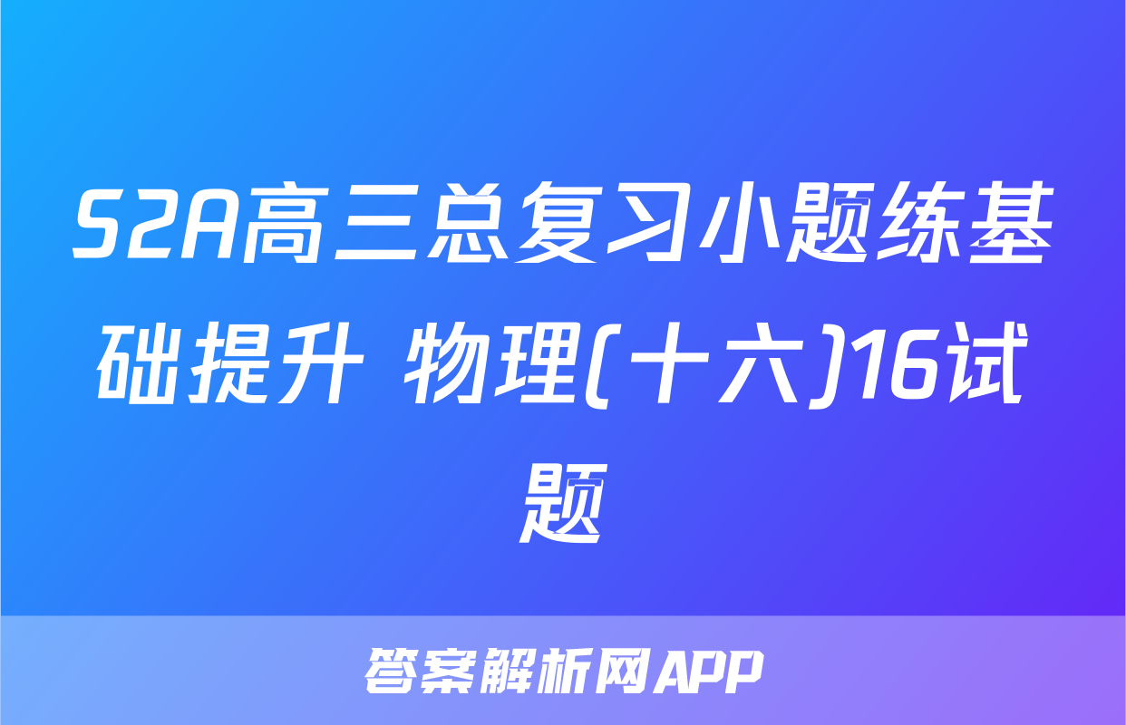 S2A高三总复习小题练基础提升 物理(十六)16试题