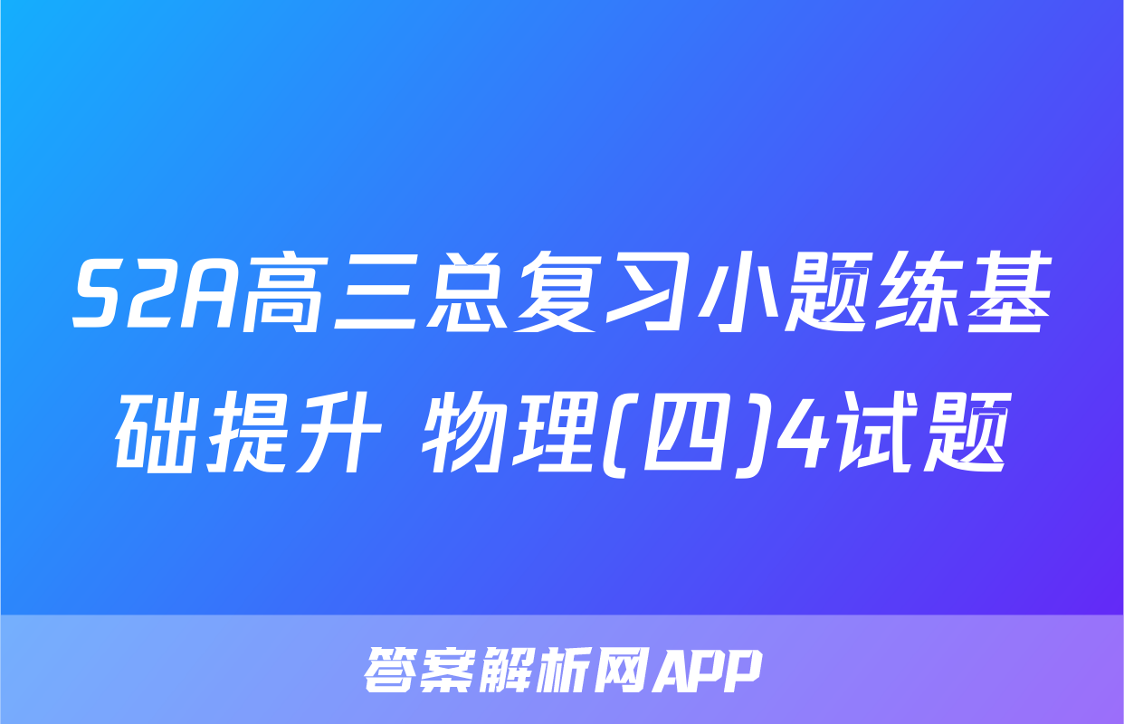 S2A高三总复习小题练基础提升 物理(四)4试题