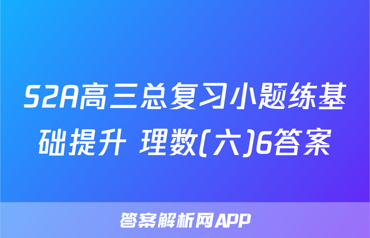 S2A高三总复习小题练基础提升 理数(六)6答案