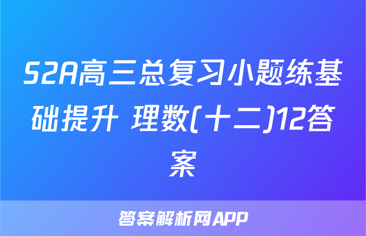 S2A高三总复习小题练基础提升 理数(十二)12答案