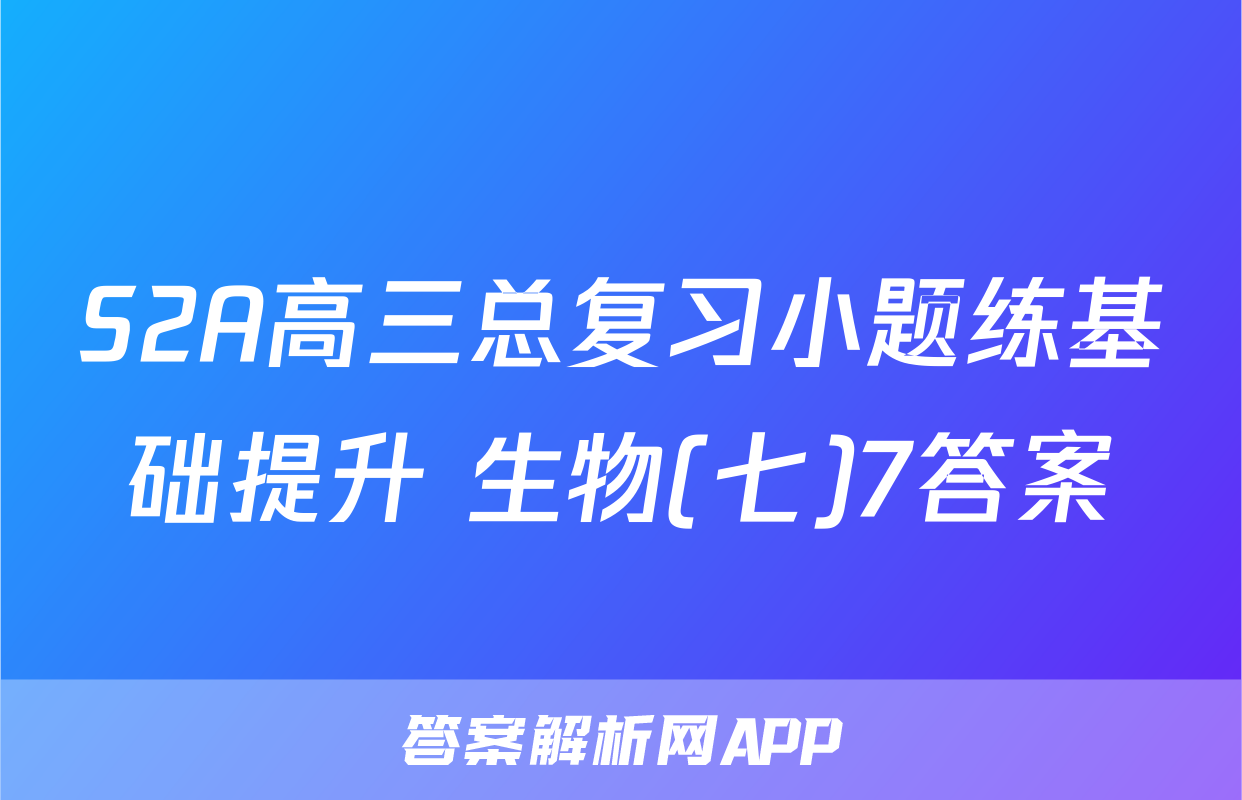 S2A高三总复习小题练基础提升 生物(七)7答案