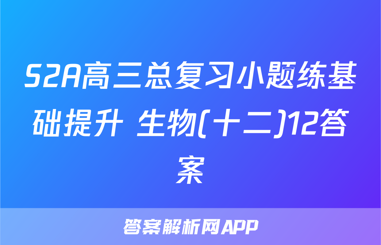 S2A高三总复习小题练基础提升 生物(十二)12答案