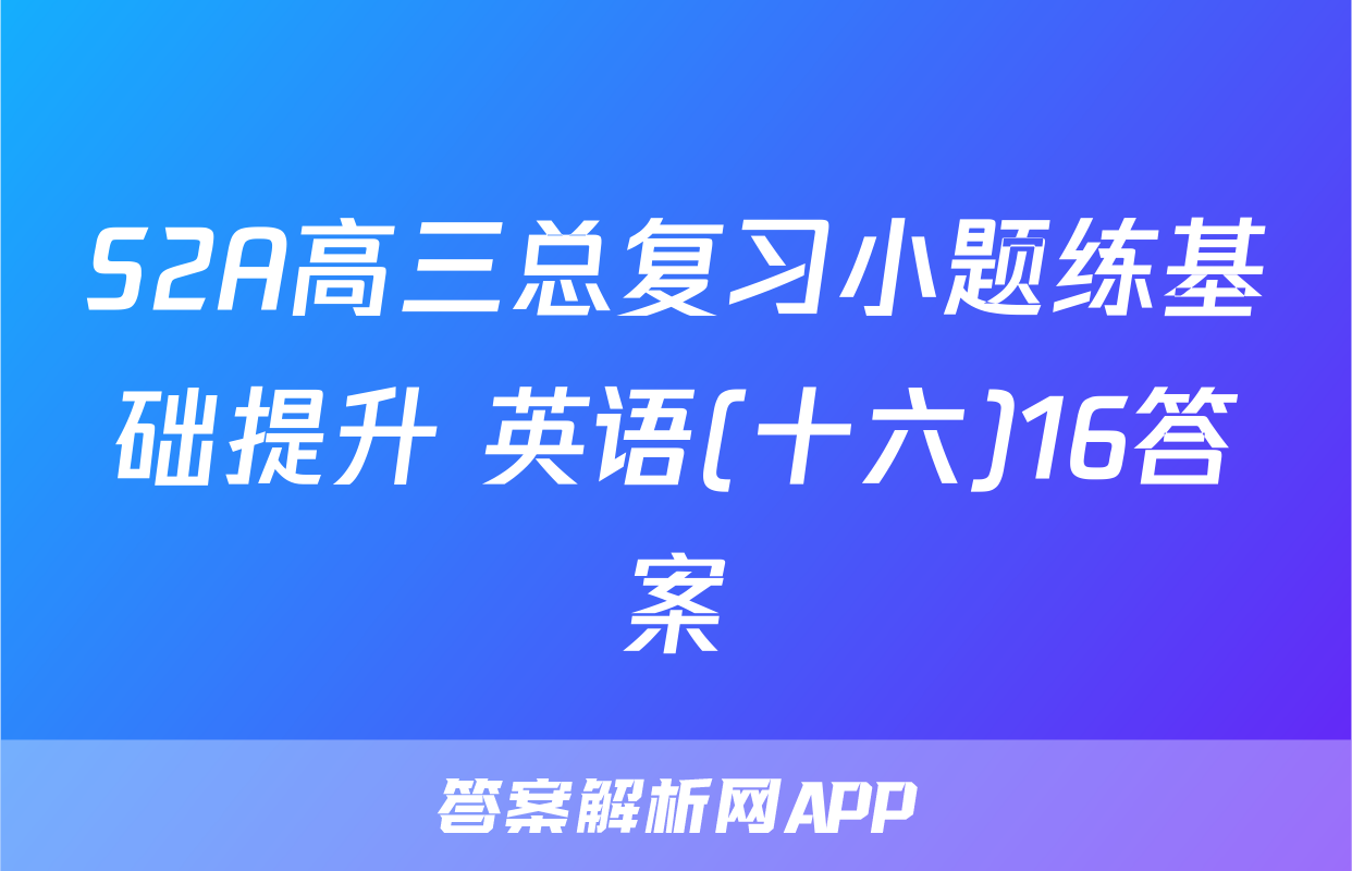 S2A高三总复习小题练基础提升 英语(十六)16答案