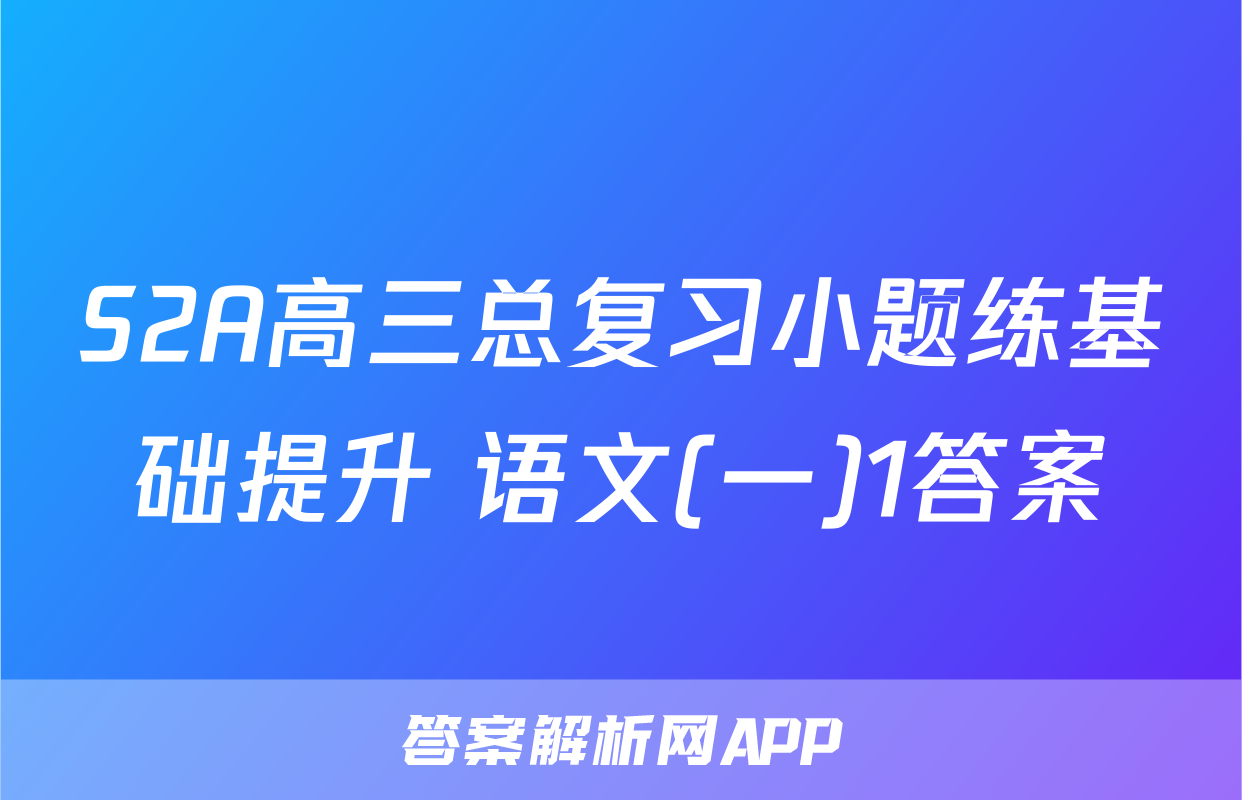 S2A高三总复习小题练基础提升 语文(一)1答案