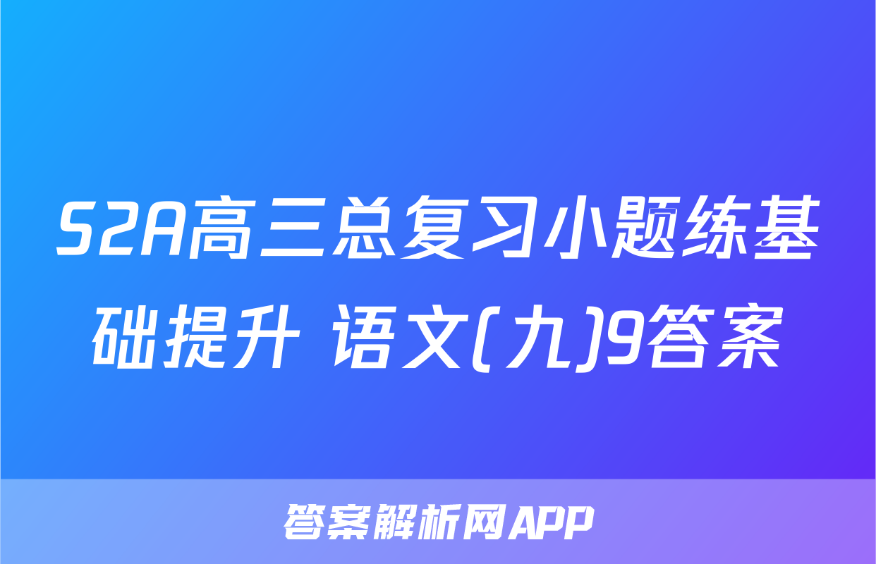 S2A高三总复习小题练基础提升 语文(九)9答案