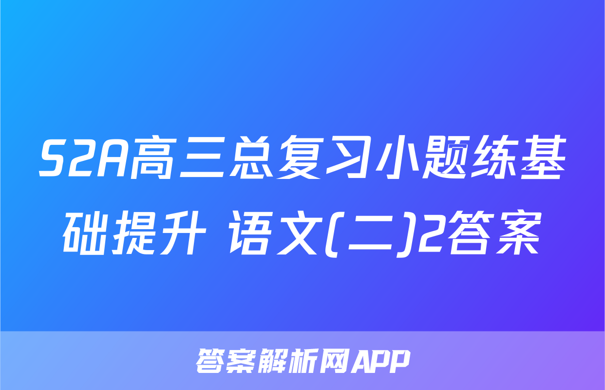 S2A高三总复习小题练基础提升 语文(二)2答案